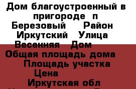 Дом благоустроенный в пригороде/ п Березовый / › Район ­ Иркутский › Улица ­ Весенняя › Дом ­ 36 › Общая площадь дома ­ 220 › Площадь участка ­ 15 › Цена ­ 5 000 000 - Иркутская обл. Недвижимость » Дома, коттеджи, дачи продажа   . Иркутская обл.